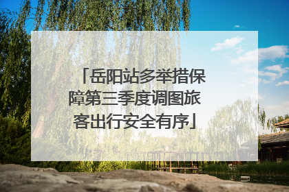 岳阳站多举措保障第三季度调图旅客出行安全有序