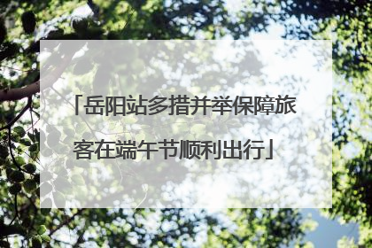 岳阳站多措并举保障旅客在端午节顺利出行