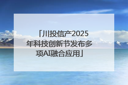 川投信产2025年科技创新节发布多项AI融合应用