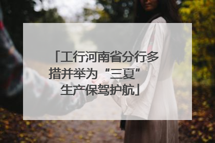 工行河南省分行多措并举为“三夏” 生产保驾护航