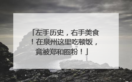 左手历史，右手美食！在泉州这里吃顿饭，竟被郑和圈粉！
