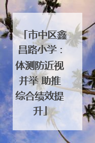 市中区鑫昌路小学：体测防近视并举 助推综合绩效提升