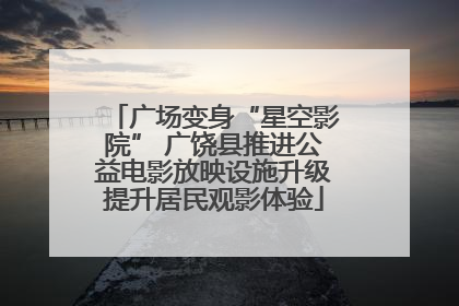 广场变身“星空影院” 广饶县推进公益电影放映设施升级提升居民观影体验