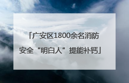 广安区1800余名消防安全“明白人”提能补钙