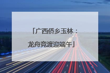广西侨乡玉林：龙舟竞渡迎端午