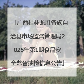 广西桂林龙胜各族自治县市场监督管理局2025年第1期食品安全监督抽检信息公告