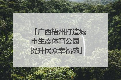 广西梧州打造城市生态体育公园 提升民众幸福感