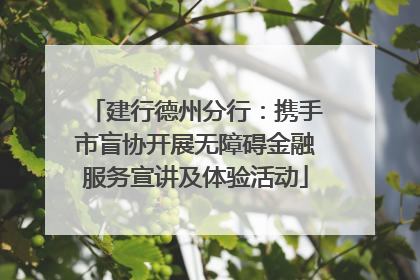 建行德州分行：携手市盲协开展无障碍金融服务宣讲及体验活动