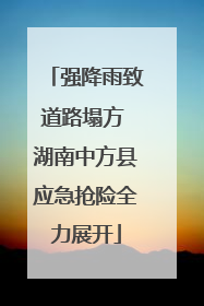 强降雨致道路塌方 湖南中方县应急抢险全力展开
