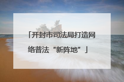 开封市司法局打造网络普法“新阵地”