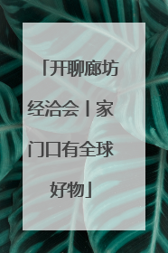 开聊廊坊经洽会丨家门口有全球好物