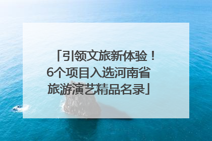 引领文旅新体验！6个项目入选河南省旅游演艺精品名录