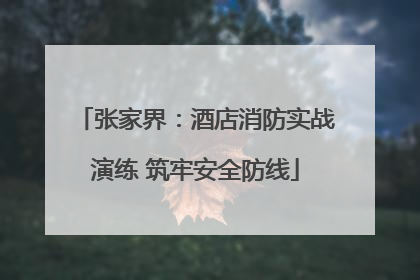 张家界：酒店消防实战演练 筑牢安全防线