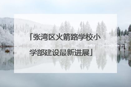 张湾区火箭路学校小学部建设最新进展