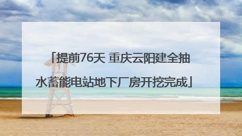 提前76天 重庆云阳建全抽水蓄能电站地下厂房开挖完成