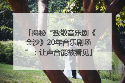 揭秘“致敬音乐剧《金沙》20年音乐剧场”：让声音能被看见