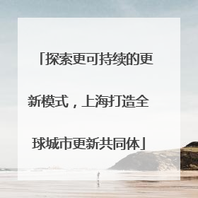 探索更可持续的更新模式，上海打造全球城市更新共同体