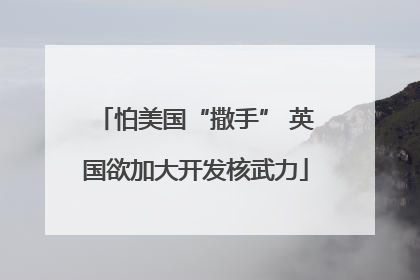 怕美国“撒手” 英国欲加大开发核武力