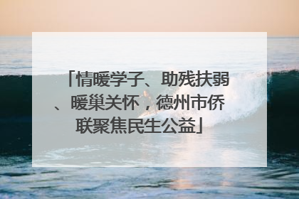 情暖学子、助残扶弱、暖巢关怀，德州市侨联聚焦民生公益