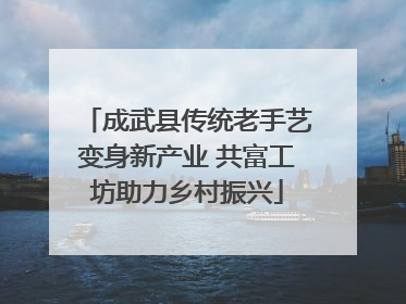 成武县传统老手艺变身新产业 共富工坊助力乡村振兴