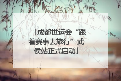 成都世运会“跟着赛事去旅行”武侯站正式启动