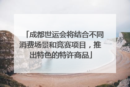 成都世运会将结合不同消费场景和竞赛项目，推出特色的特许商品