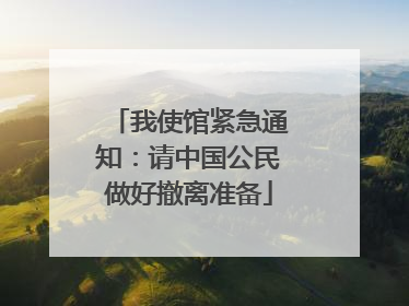 我使馆紧急通知：请中国公民做好撤离准备