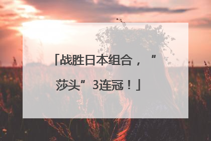 战胜日本组合，“莎头”3连冠！