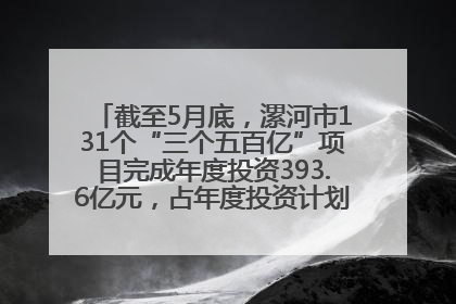 截至5月底，漯河市131个“三个五百亿”项目完成年度投资393.6亿元，占年度投资计划的50.41%——“三个五百亿”项目带动产业提质升级