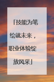 技能为笔绘就未来，职业体验绽放风采