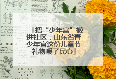 把“少年宫”搬进社区，山东省青少年宫这份儿童节礼物暖了民心