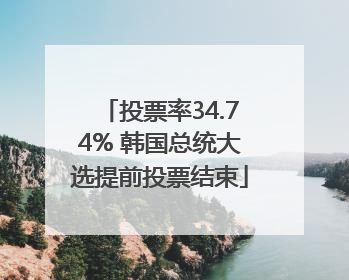 投票率34.74% 韩国总统大选提前投票结束