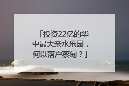 投资22亿的华中最大亲水乐园，何以落户蔡甸？
