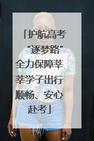 护航高考“逐梦路”全力保障莘莘学子出行顺畅、安心赴考
