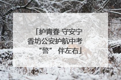 护青春 守安宁 香坊公安护航中考 “警” 伴左右
