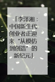 李泽湘：中国新生代创业者正迎来“从模仿到创造”的新纪元