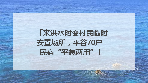 来洪水时变村民临时安置场所，平谷70户民宿“平急两用”