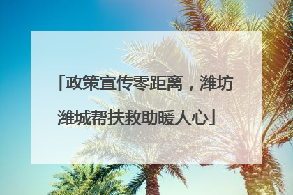 政策宣传零距离，潍坊潍城帮扶救助暖人心
