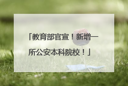 教育部官宣！新增一所公安本科院校！