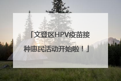 文登区HPV疫苗接种惠民活动开始啦！