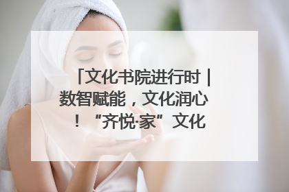 文化书院进行时｜数智赋能，文化润心！“齐悦·家”文化书院超有料
