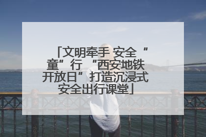 文明牵手 安全“童”行 “西安地铁开放日”打造沉浸式安全出行课堂