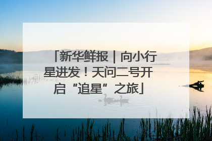 新华鲜报｜向小行星进发！天问二号开启“追星”之旅