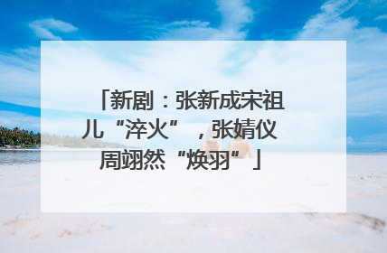 新剧：张新成宋祖儿“淬火”，张婧仪周翊然“焕羽”