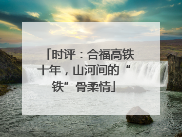时评：合福高铁十年，山河间的“铁”骨柔情
