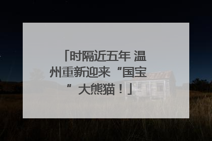 时隔近五年 温州重新迎来“国宝”大熊猫！