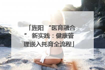 旌阳 “医育融合” 新实践：健康管理嵌入托育全流程