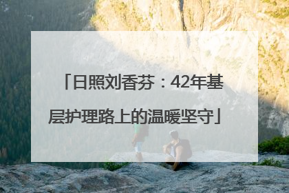 日照刘香芬：42年基层护理路上的温暖坚守