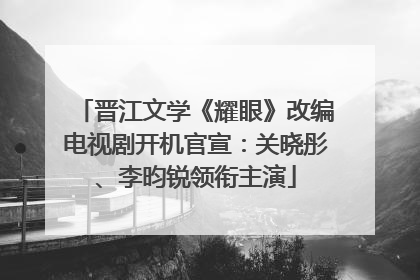晋江文学《耀眼》改编电视剧开机官宣：关晓彤、李昀锐领衔主演