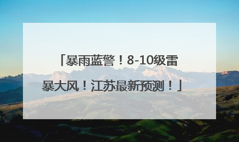 暴雨蓝警！8-10级雷暴大风！江苏最新预测！